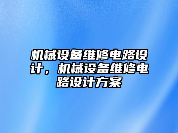 機械設備維修電路設計，機械設備維修電路設計方案