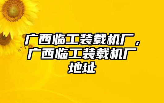 廣西臨工裝載機廠，廣西臨工裝載機廠地址