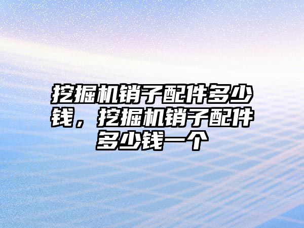 挖掘機銷子配件多少錢，挖掘機銷子配件多少錢一個