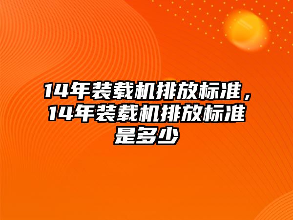 14年裝載機(jī)排放標(biāo)準(zhǔn)，14年裝載機(jī)排放標(biāo)準(zhǔn)是多少