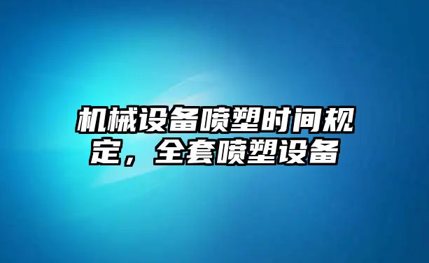 機械設備噴塑時間規(guī)定，全套噴塑設備