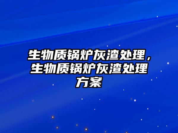 生物質鍋爐灰渣處理，生物質鍋爐灰渣處理方案