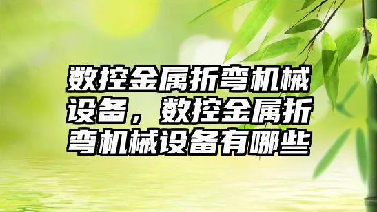 數控金屬折彎機械設備，數控金屬折彎機械設備有哪些