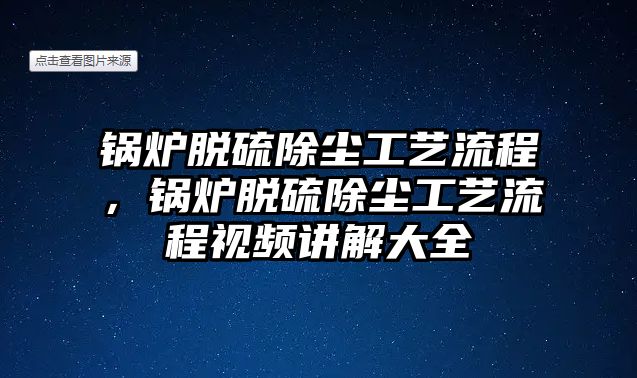 鍋爐脫硫除塵工藝流程，鍋爐脫硫除塵工藝流程視頻講解大全