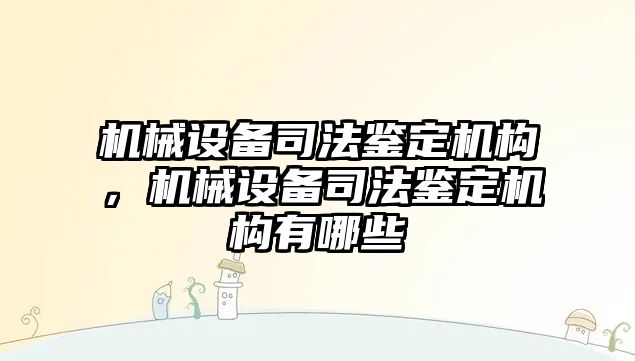 機械設備司法鑒定機構，機械設備司法鑒定機構有哪些