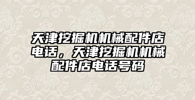 天津挖掘機機械配件店電話，天津挖掘機機械配件店電話號碼