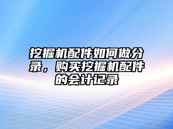 挖掘機(jī)配件如何做分錄，購買挖掘機(jī)配件的會計記錄