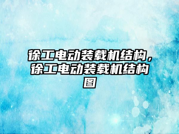 徐工電動裝載機結構，徐工電動裝載機結構圖