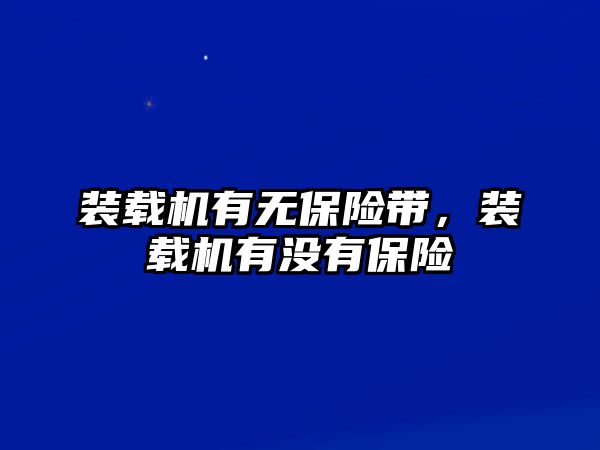 裝載機有無保險帶，裝載機有沒有保險