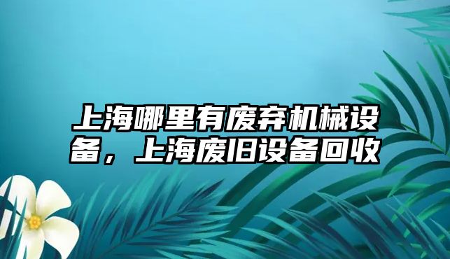 上海哪里有廢棄機械設備，上海廢舊設備回收