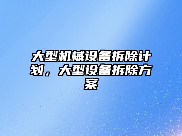 大型機械設備拆除計劃，大型設備拆除方案