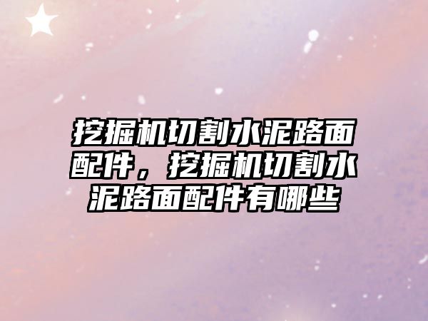 挖掘機切割水泥路面配件，挖掘機切割水泥路面配件有哪些