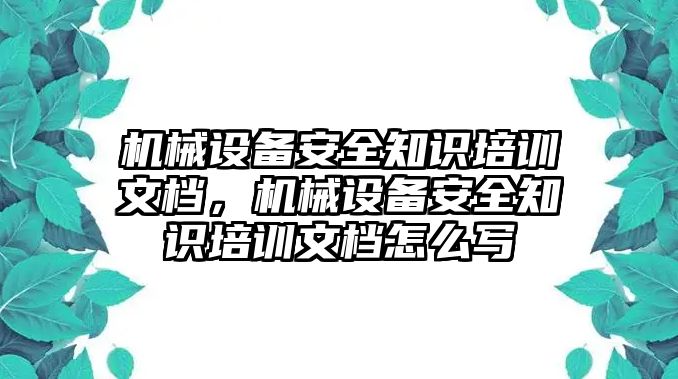 機(jī)械設(shè)備安全知識(shí)培訓(xùn)文檔，機(jī)械設(shè)備安全知識(shí)培訓(xùn)文檔怎么寫