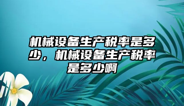 機械設(shè)備生產(chǎn)稅率是多少，機械設(shè)備生產(chǎn)稅率是多少啊