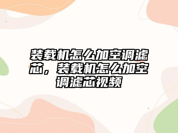 裝載機(jī)怎么加空調(diào)濾芯，裝載機(jī)怎么加空調(diào)濾芯視頻