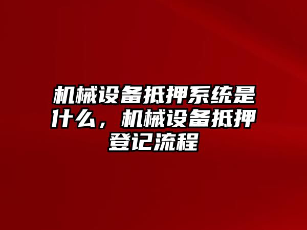 機械設備抵押系統是什么，機械設備抵押登記流程