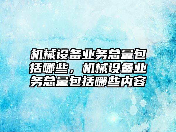 機械設備業(yè)務總量包括哪些，機械設備業(yè)務總量包括哪些內(nèi)容