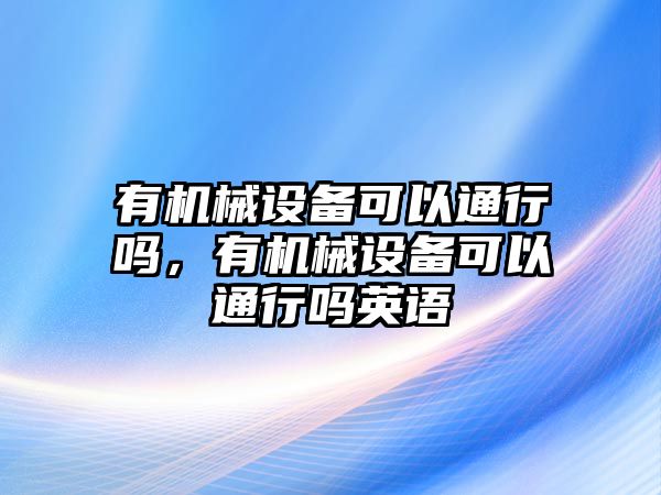 有機(jī)械設(shè)備可以通行嗎，有機(jī)械設(shè)備可以通行嗎英語