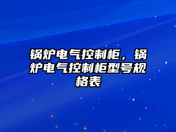 鍋爐電氣控制柜，鍋爐電氣控制柜型號規格表