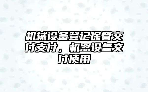 機(jī)械設(shè)備登記保管交付支付，機(jī)器設(shè)備交付使用