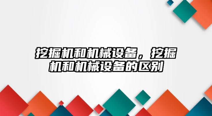 挖掘機和機械設備，挖掘機和機械設備的區別