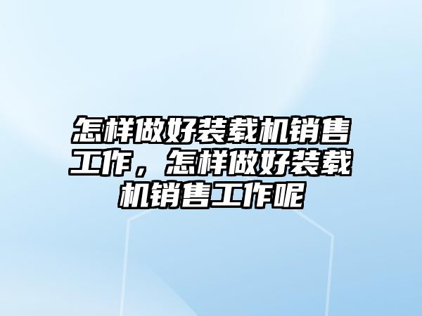 怎樣做好裝載機(jī)銷售工作，怎樣做好裝載機(jī)銷售工作呢