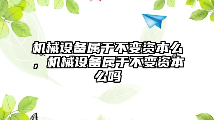 機械設備屬于不變資本么，機械設備屬于不變資本么嗎