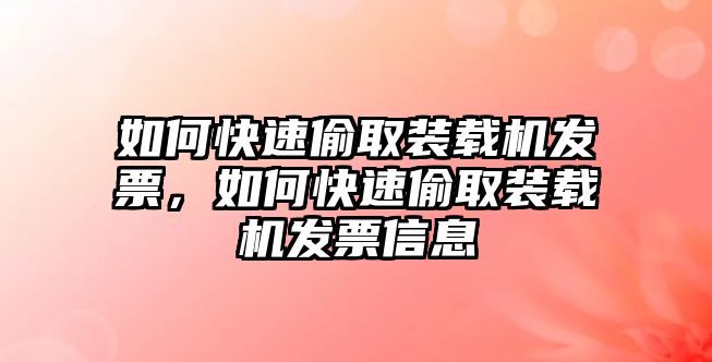 如何快速偷取裝載機發票，如何快速偷取裝載機發票信息