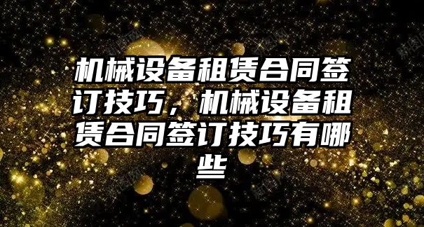 機械設(shè)備租賃合同簽訂技巧，機械設(shè)備租賃合同簽訂技巧有哪些