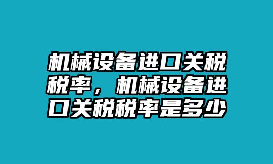 機械設備進口關稅稅率，機械設備進口關稅稅率是多少