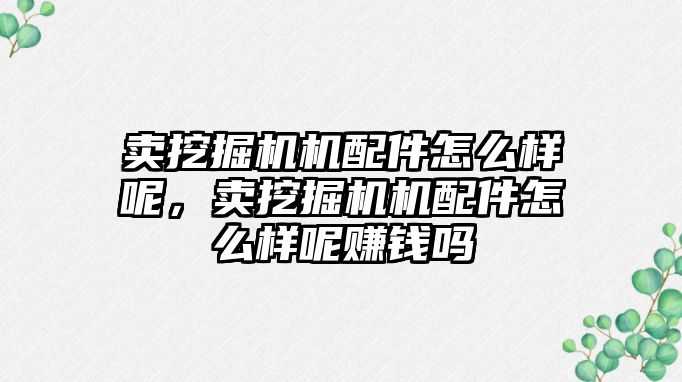 賣挖掘機機配件怎么樣呢，賣挖掘機機配件怎么樣呢賺錢嗎