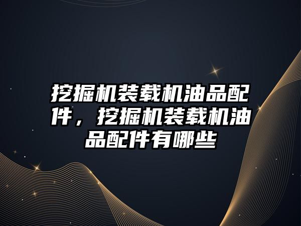 挖掘機裝載機油品配件，挖掘機裝載機油品配件有哪些