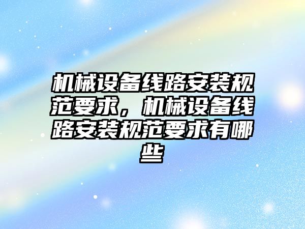 機械設備線路安裝規范要求，機械設備線路安裝規范要求有哪些