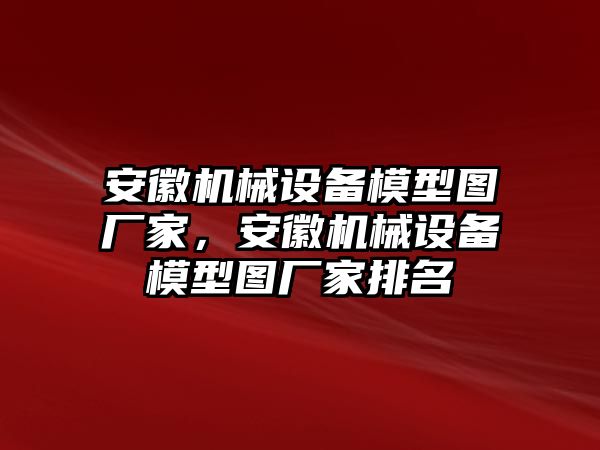 安徽機(jī)械設(shè)備模型圖廠家，安徽機(jī)械設(shè)備模型圖廠家排名