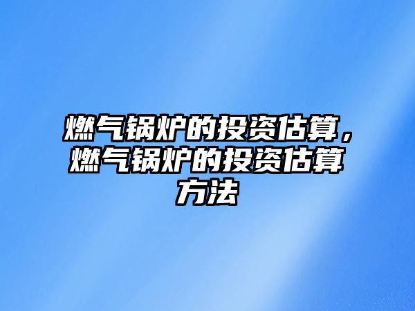 燃氣鍋爐的投資估算，燃氣鍋爐的投資估算方法