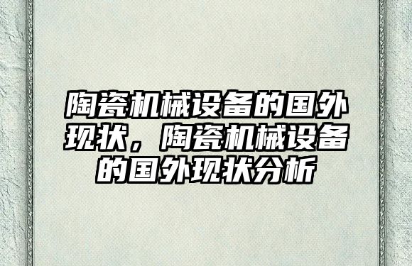 陶瓷機械設備的國外現狀，陶瓷機械設備的國外現狀分析