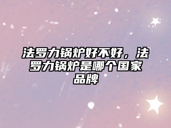 法羅力鍋爐好不好，法羅力鍋爐是哪個國家品牌