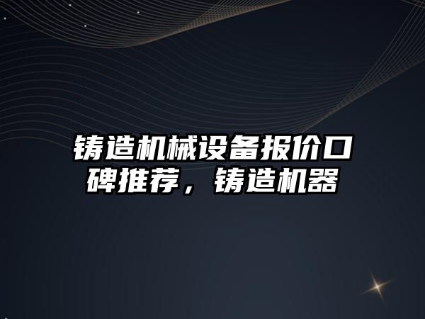 鑄造機械設備報價口碑推薦，鑄造機器