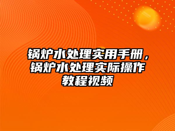 鍋爐水處理實(shí)用手冊，鍋爐水處理實(shí)際操作教程視頻