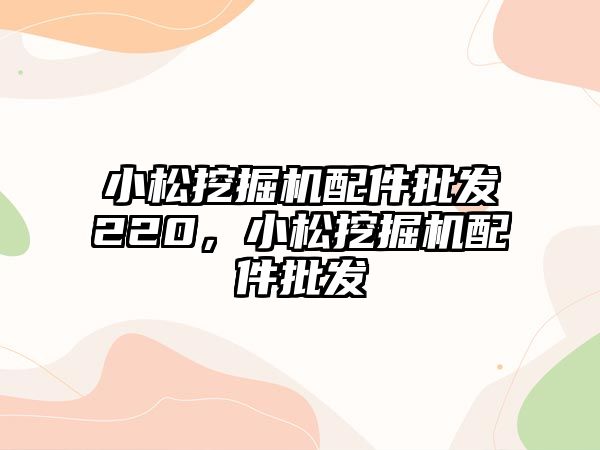 小松挖掘機配件批發220，小松挖掘機配件批發