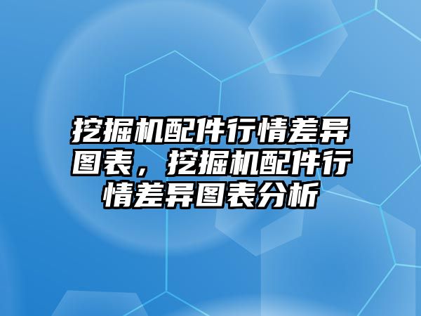 挖掘機(jī)配件行情差異圖表，挖掘機(jī)配件行情差異圖表分析