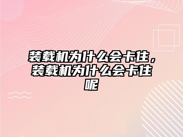 裝載機為什么會卡住，裝載機為什么會卡住呢