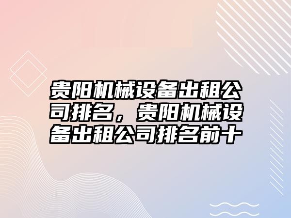 貴陽機械設備出租公司排名，貴陽機械設備出租公司排名前十