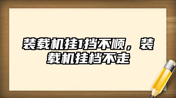 裝載機掛1擋不順，裝載機掛檔不走