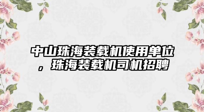 中山珠海裝載機使用單位，珠海裝載機司機招聘