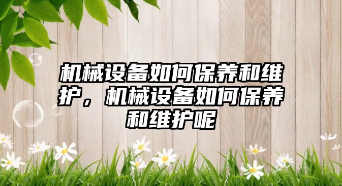 機械設備如何保養和維護，機械設備如何保養和維護呢