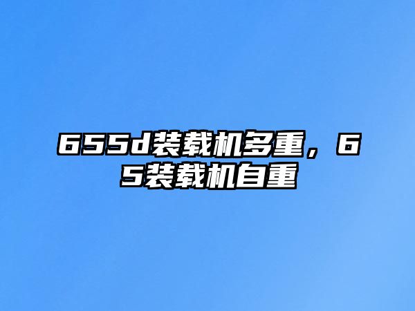 655d裝載機多重，65裝載機自重