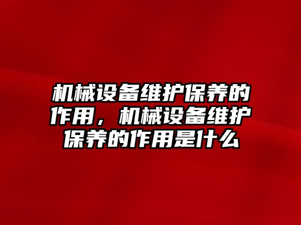 機械設備維護保養的作用，機械設備維護保養的作用是什么