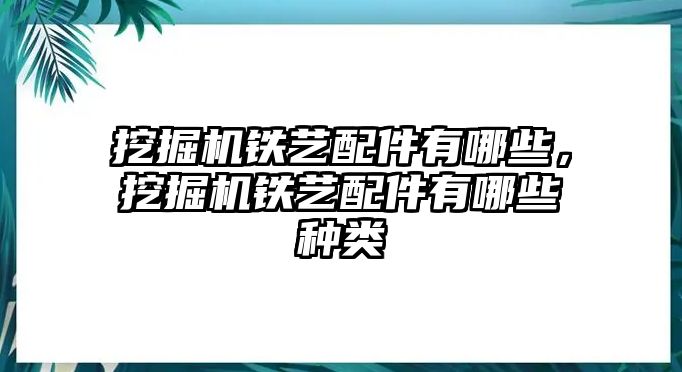 挖掘機(jī)鐵藝配件有哪些，挖掘機(jī)鐵藝配件有哪些種類