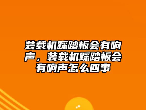 裝載機踩踏板會有響聲，裝載機踩踏板會有響聲怎么回事